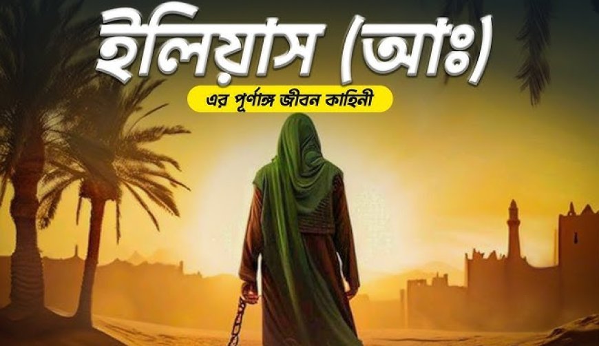 ইলইয়াস (আঃ) এর জীবনী | Biography of Elijah in Islam