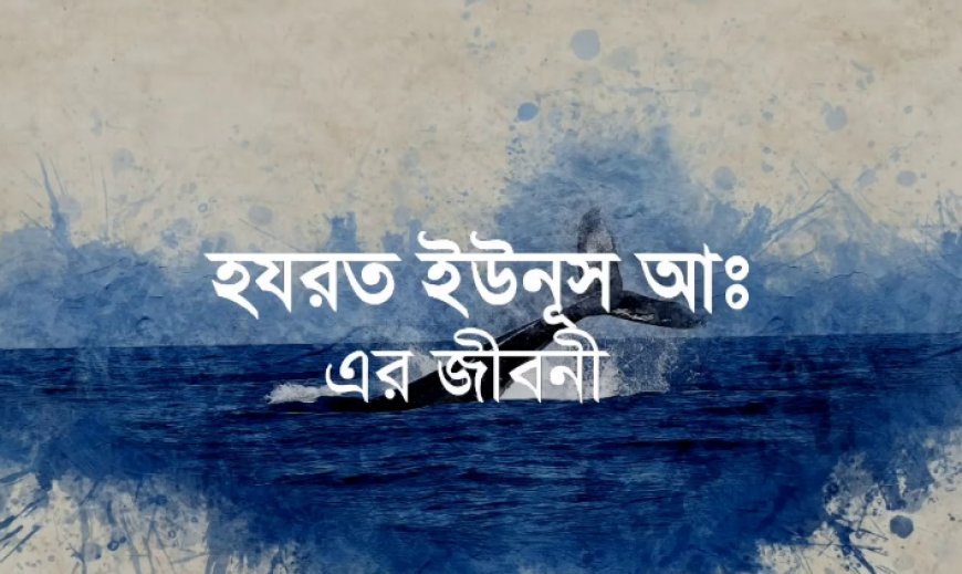 ইউনূস (আঃ) এর জীবনী | Biography of Jonah